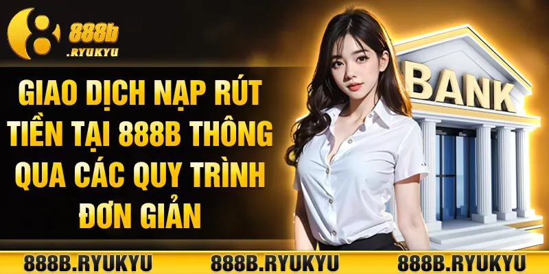 Giao dịch nạp rút tiền tại 888B thông qua các quy trình đơn giản