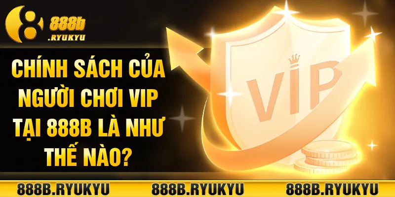 Chính sách của khách hàng VIP tại 888B là như thế nào?