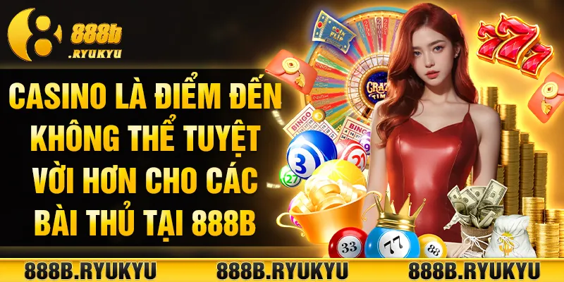 Casino là điểm đến không thể tuyệt vời hơn cho các bài thủ tại 888B